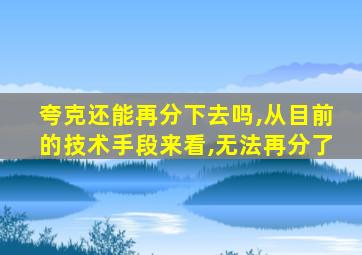 夸克还能再分下去吗,从目前的技术手段来看,无法再分了