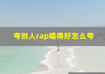 夸别人rap唱得好怎么夸