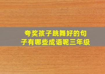 夸奖孩子跳舞好的句子有哪些成语呢三年级