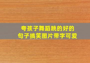 夸孩子舞蹈跳的好的句子搞笑图片带字可爱