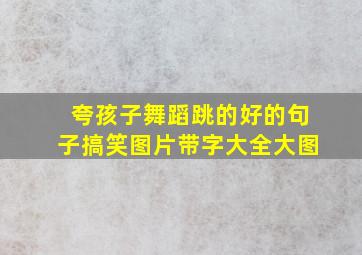 夸孩子舞蹈跳的好的句子搞笑图片带字大全大图