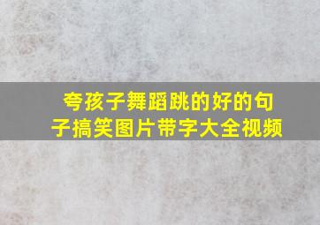 夸孩子舞蹈跳的好的句子搞笑图片带字大全视频