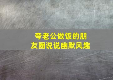 夸老公做饭的朋友圈说说幽默风趣