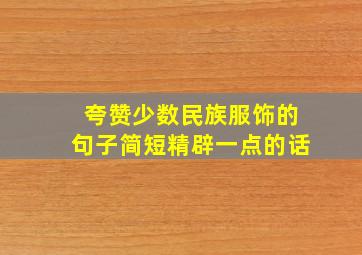 夸赞少数民族服饰的句子简短精辟一点的话