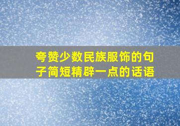 夸赞少数民族服饰的句子简短精辟一点的话语