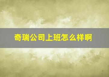 奇瑞公司上班怎么样啊