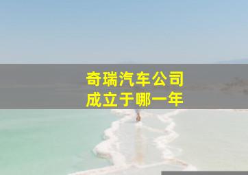 奇瑞汽车公司成立于哪一年