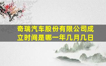 奇瑞汽车股份有限公司成立时间是哪一年几月几日