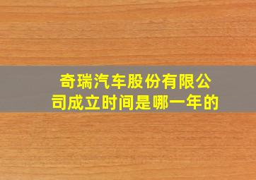 奇瑞汽车股份有限公司成立时间是哪一年的