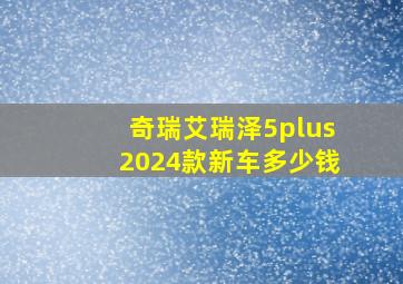 奇瑞艾瑞泽5plus2024款新车多少钱