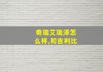 奇瑞艾瑞泽怎么样,和吉利比