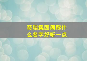 奇瑞集团简称什么名字好听一点