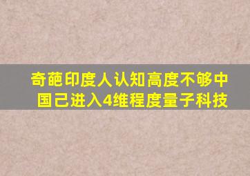 奇葩印度人认知高度不够中国己进入4维程度量子科技