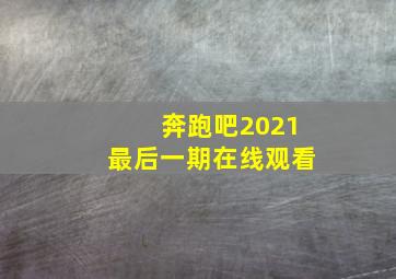 奔跑吧2021最后一期在线观看