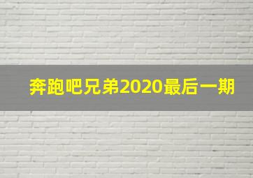 奔跑吧兄弟2020最后一期