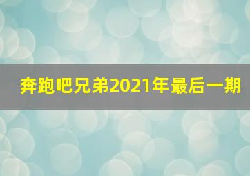 奔跑吧兄弟2021年最后一期