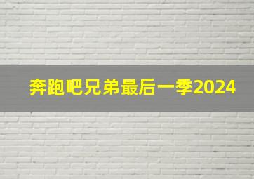 奔跑吧兄弟最后一季2024