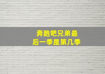 奔跑吧兄弟最后一季是第几季