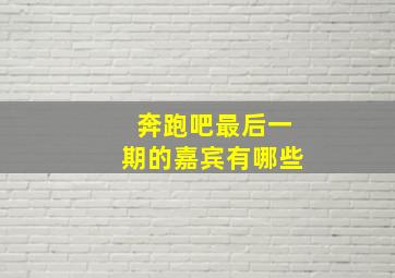 奔跑吧最后一期的嘉宾有哪些