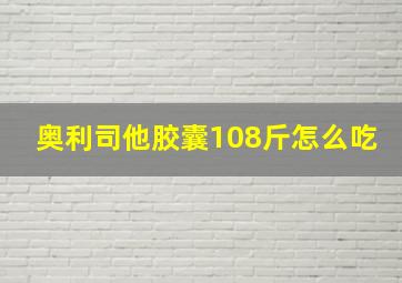 奥利司他胶囊108斤怎么吃