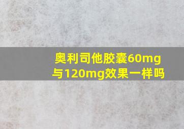 奥利司他胶囊60mg与120mg效果一样吗