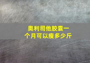 奥利司他胶囊一个月可以瘦多少斤