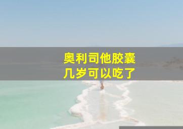 奥利司他胶囊几岁可以吃了