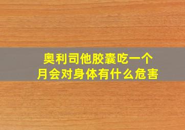 奥利司他胶囊吃一个月会对身体有什么危害