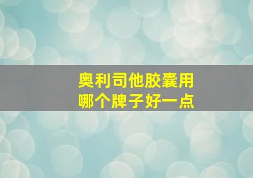 奥利司他胶囊用哪个牌子好一点