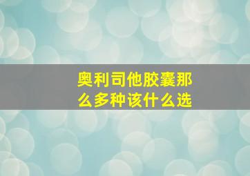 奥利司他胶囊那么多种该什么选