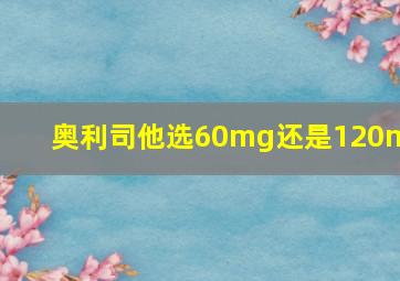 奥利司他选60mg还是120mg