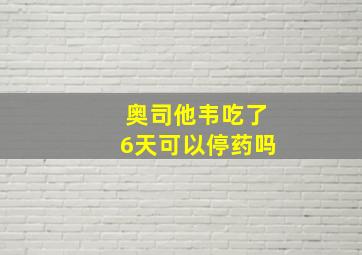 奥司他韦吃了6天可以停药吗