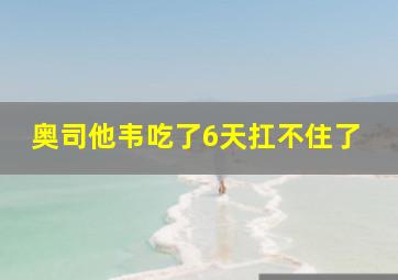 奥司他韦吃了6天扛不住了