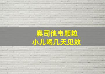 奥司他韦颗粒小儿喝几天见效