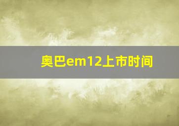 奥巴em12上市时间