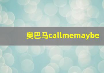 奥巴马callmemaybe