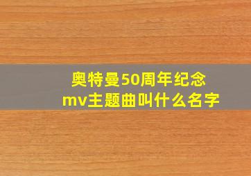 奥特曼50周年纪念mv主题曲叫什么名字