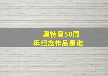 奥特曼50周年纪念作品是谁