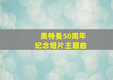 奥特曼50周年纪念短片主题曲