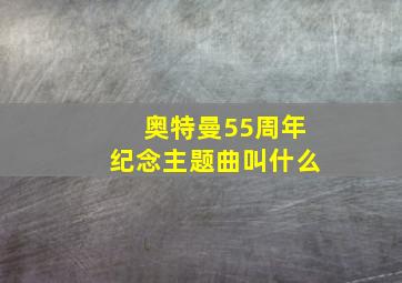 奥特曼55周年纪念主题曲叫什么