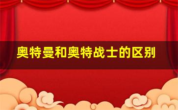 奥特曼和奥特战士的区别