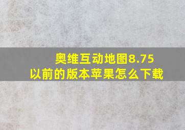 奥维互动地图8.75以前的版本苹果怎么下载