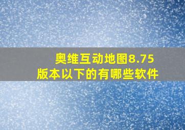 奥维互动地图8.75版本以下的有哪些软件