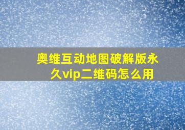 奥维互动地图破解版永久vip二维码怎么用