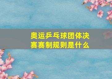 奥运乒乓球团体决赛赛制规则是什么