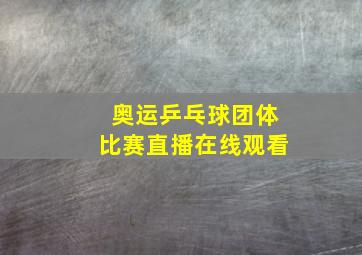 奥运乒乓球团体比赛直播在线观看