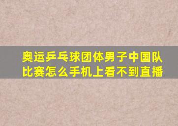 奥运乒乓球团体男子中国队比赛怎么手机上看不到直播