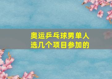 奥运乒乓球男单人选几个项目参加的