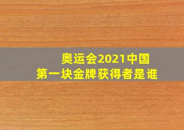 奥运会2021中国第一块金牌获得者是谁