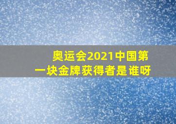 奥运会2021中国第一块金牌获得者是谁呀